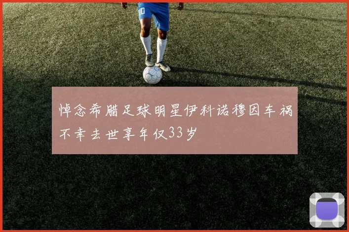 悼念希腊足球明星伊科诺穆因车祸不幸去世享年仅33岁
