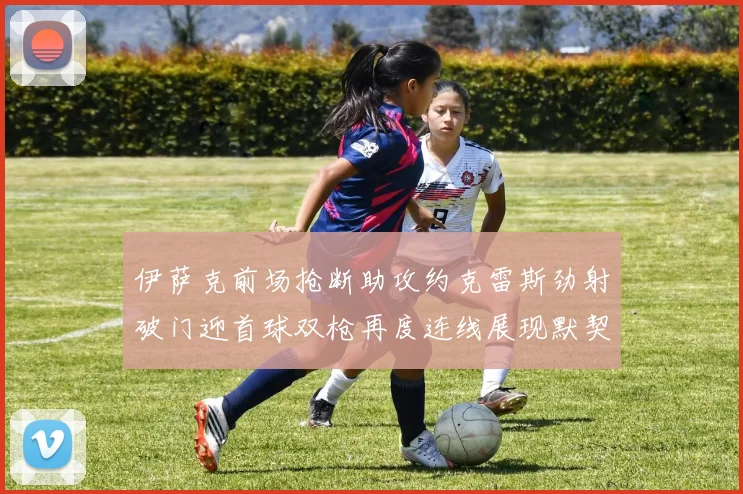 伊萨克前场抢断助攻约克雷斯劲射破门迎首球双枪再度连线展现默契