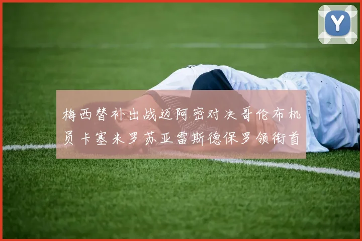 梅西替补出战迈阿密对决哥伦布机员卡塞米罗苏亚雷斯德保罗领衔首发阵容