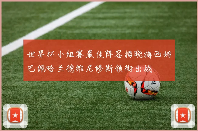 世界杯小组赛最佳阵容揭晓梅西姆巴佩哈兰德维尼修斯领衔出战