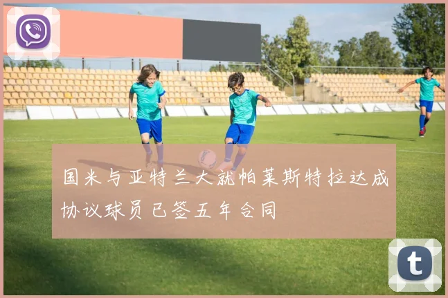 国米与亚特兰大就帕莱斯特拉达成协议球员已签五年合同