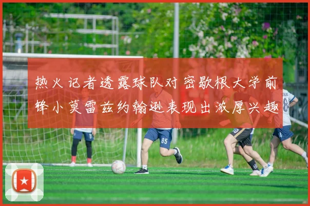 热火记者透露球队对密歇根大学前锋小莫雷兹约翰逊表现出浓厚兴趣